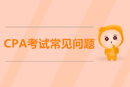 關(guān)于CPA考試你不懂的問題，都在這里！