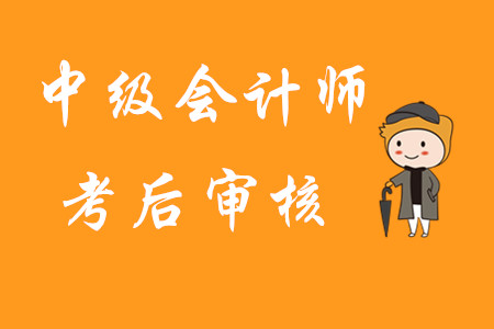 中級(jí)會(huì)計(jì)師考后審核是指什么？首次報(bào)考有哪些注意事項(xiàng)？