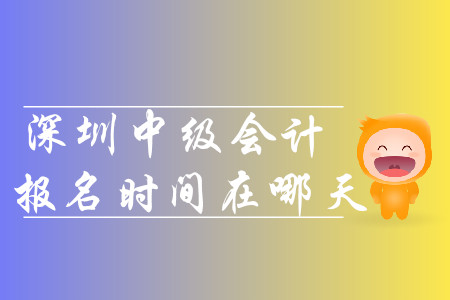 2020年深圳中級(jí)會(huì)計(jì)報(bào)名時(shí)間在哪天？