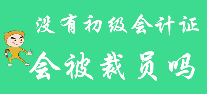 假如發(fā)生裁員，沒有初級(jí)會(huì)計(jì)師證的你能幸免于難嗎？