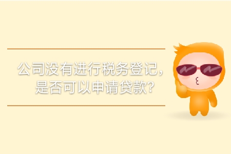 公司沒有進行稅務(wù)登記，是否可以申請貸款？