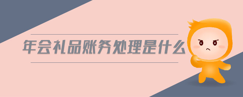 年會禮品賬務處理是什么 年會禮品賬務處理是什么