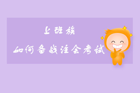 上班族如何備戰(zhàn)注會(huì)考試？