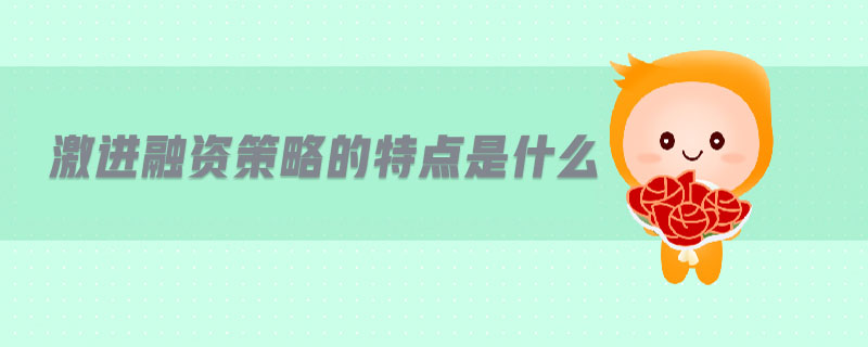 激進(jìn)融資策略的特點(diǎn)是什么 激進(jìn)融資策略的特點(diǎn)是什么