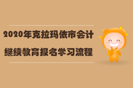 2020年克拉瑪依市會(huì)計(jì)繼續(xù)教育報(bào)名學(xué)習(xí)流程 2020年克拉瑪依市會(huì)計(jì)繼續(xù)教育報(bào)名學(xué)習(xí)流程