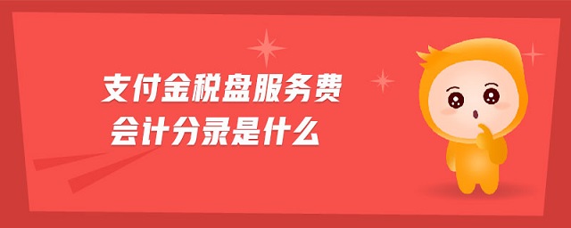 支付金稅盤服務(wù)費(fèi)會(huì)計(jì)分錄是什么 支付金稅盤服務(wù)費(fèi)會(huì)計(jì)分錄是什么