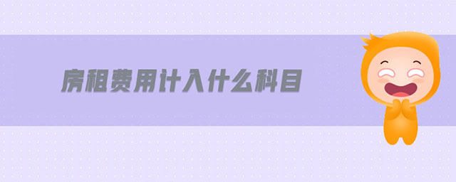 房租費用計入什么科目 房租費用計入什么科目