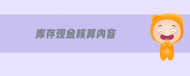 庫存現(xiàn)金核算內(nèi)容 庫存現(xiàn)金核算內(nèi)容