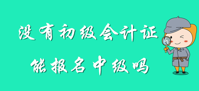 想考中級(jí)，但是沒(méi)有初級(jí)會(huì)計(jì)證怎么辦？