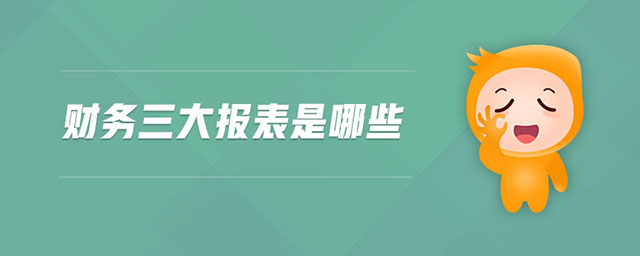 財務(wù)三大報表是哪些 財務(wù)三大報表是哪些
