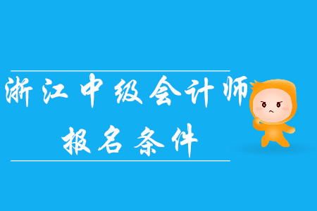 2020年浙江中級會計師報名條件已公布！考生速看！