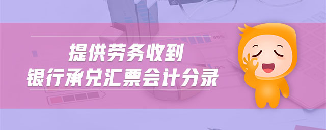 提供勞務(wù)收到銀行承兌匯票會計分錄 提供勞務(wù)收到銀行承兌匯票會計分錄