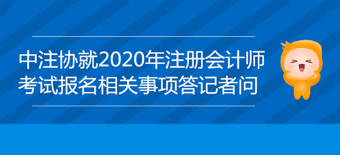 中注協(xié)負責人就2020年注冊會計師全國統(tǒng)一考試報名相關事項答記者問 中注協(xié)負責人就2020年注冊會計師全國統(tǒng)一考試報名相關事項答記者問
