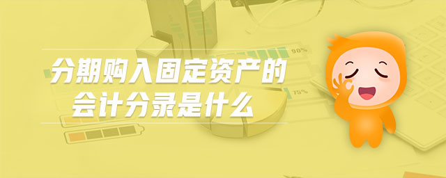 分期購(gòu)入固定資產(chǎn)的會(huì)計(jì)分錄是什么