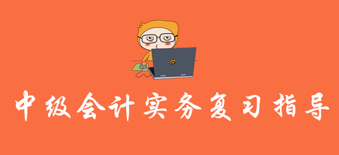 2020年《中級會計(jì)實(shí)務(wù)》復(fù)習(xí)指導(dǎo)，內(nèi)含歷年真題，不容錯(cuò)過！
