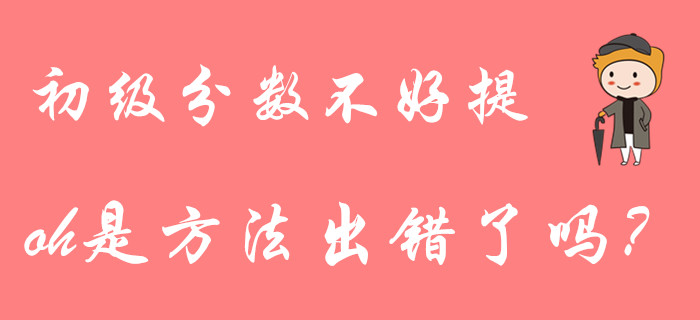 初級(jí)會(huì)計(jì)分?jǐn)?shù)不好提？大部分考生都用錯(cuò)了復(fù)習(xí)方法！