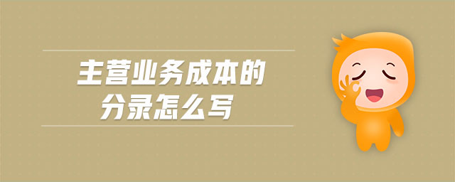 主營(yíng)業(yè)務(wù)成本的分錄怎么寫 主營(yíng)業(yè)務(wù)成本的分錄怎么寫