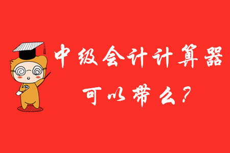 2020年中級會計(jì)計(jì)算器可以帶么？