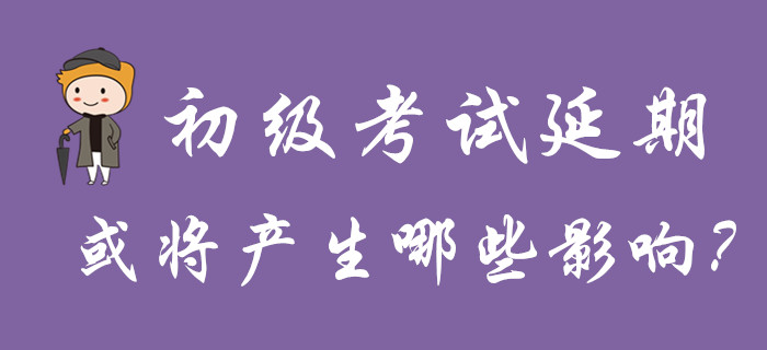 分析！初級會計考試延期舉行，或將產生哪些影響？