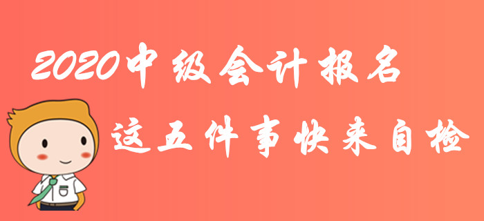 緊急！2020年中級會計報名這五件事快來自檢！不完成影響報考！