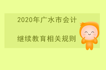 2020年湖北省廣水市會計繼續(xù)教育相關(guān)規(guī)則 2020年湖北省廣水市會計繼續(xù)教育相關(guān)規(guī)則