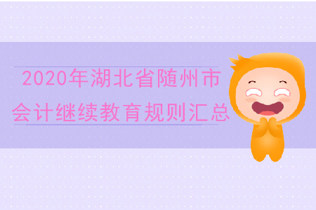 2020年湖北省隨州市會(huì)計(jì)繼續(xù)教育規(guī)則匯總 2020年湖北省隨州市會(huì)計(jì)繼續(xù)教育規(guī)則匯總