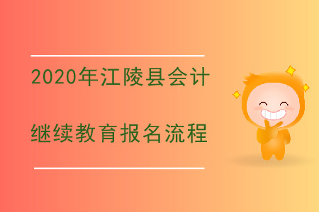 2020年湖北省江陵縣會計繼續(xù)教育報名流程 2020年湖北省江陵縣會計繼續(xù)教育報名流程