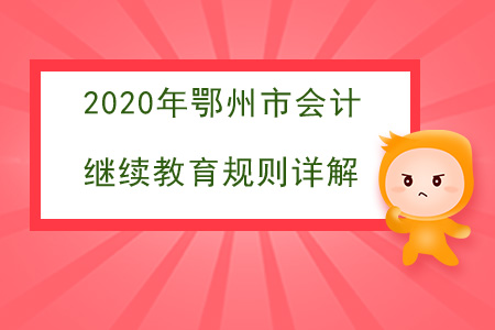 2020年湖北省鄂州市會(huì)計(jì)繼續(xù)教育規(guī)則詳解 2020年湖北省鄂州市會(huì)計(jì)繼續(xù)教育規(guī)則詳解