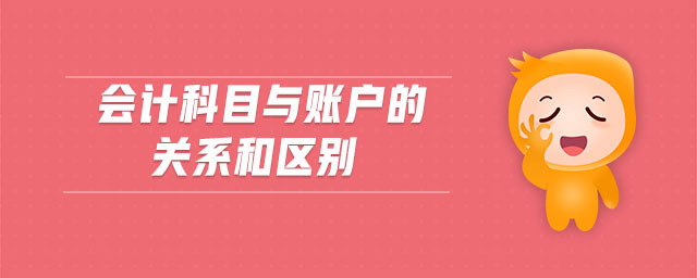 會(huì)計(jì)科目與賬戶的關(guān)系和區(qū)別