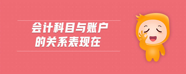 會計科目與賬戶的關系表現(xiàn)在