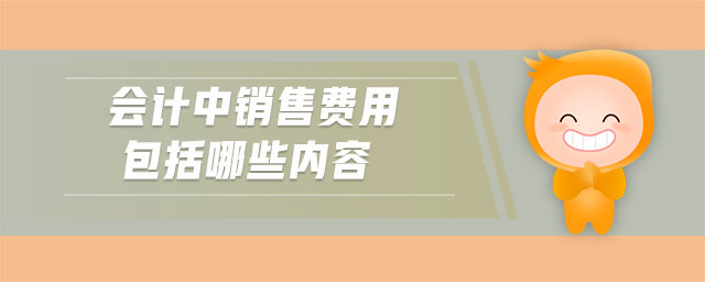 會(huì)計(jì)中銷售費(fèi)用包括哪些內(nèi)容 會(huì)計(jì)中銷售費(fèi)用包括哪些內(nèi)容