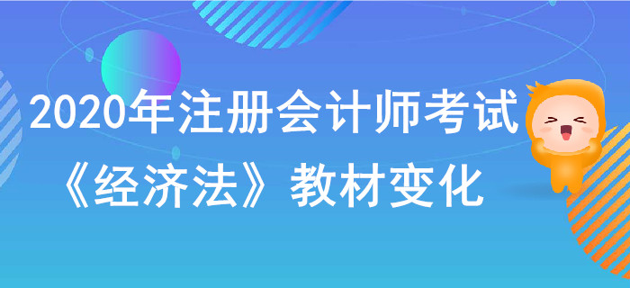2020年注冊會計(jì)師考試《經(jīng)濟(jì)法》教材變化出爐！