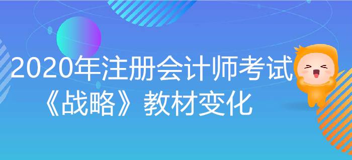2020年注冊(cè)會(huì)計(jì)師考試《戰(zhàn)略》教材變化出爐！