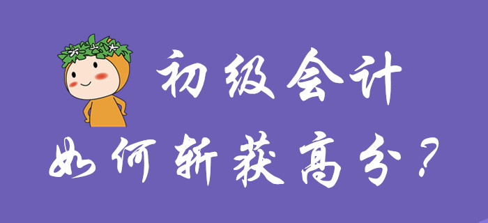 初級(jí)會(huì)計(jì)如何斬獲高分？你品，你細(xì)品！