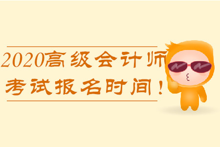 2020年高級(jí)會(huì)計(jì)師考試報(bào)名時(shí)間！