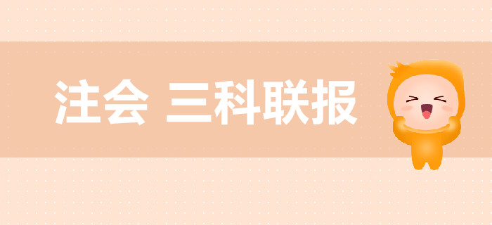 注冊會(huì)計(jì)師考試，教你高效搭配三科聯(lián)報(bào)！