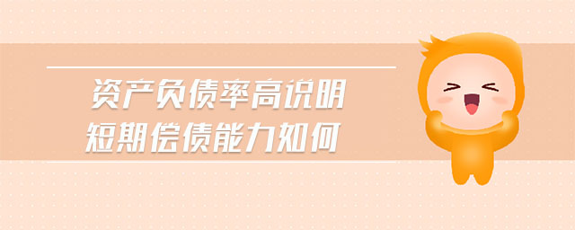 資產(chǎn)負(fù)債率高說明短期償債能力如何