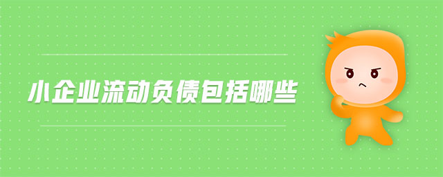 小企業(yè)流動負(fù)債包括哪些 小企業(yè)流動負(fù)債包括哪些