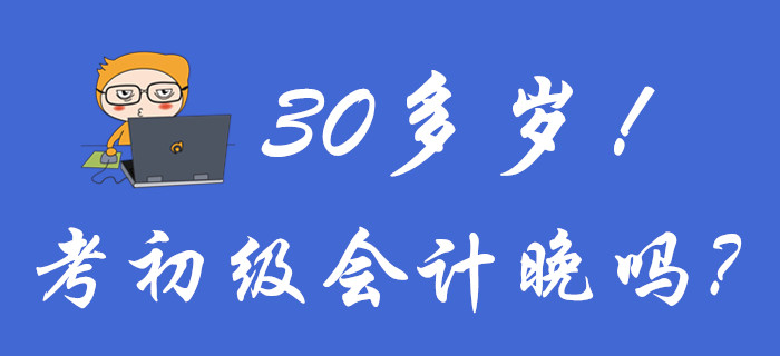 聚焦！30多歲考初級會計晚嗎？