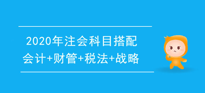 2020年注冊會計(jì)師一年4科搭配推薦：會計(jì)+財(cái)管+稅法+戰(zhàn)略