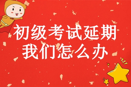 初級(jí)會(huì)計(jì)師考試延期，學(xué)完基礎(chǔ)的我們?cè)趺崔k？