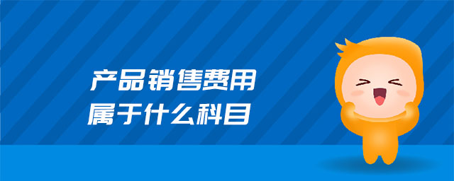 產(chǎn)品銷售費(fèi)用屬于什么科目