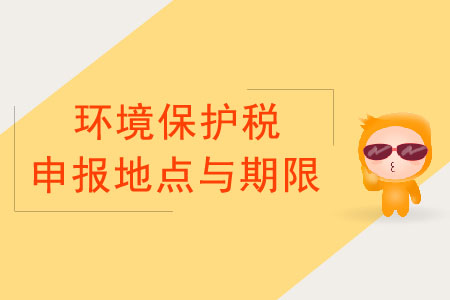 環(huán)境保護稅申報的地點與期限 環(huán)境保護稅申報的地點與期限