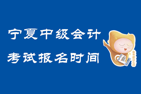 寧夏中級(jí)會(huì)計(jì)考試報(bào)名時(shí)間2020年已結(jié)束！