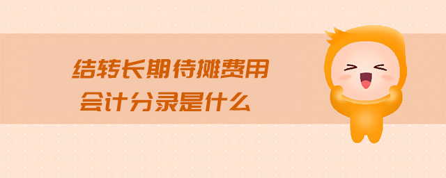 結(jié)轉(zhuǎn)長(zhǎng)期待攤費(fèi)用會(huì)計(jì)分錄是什么