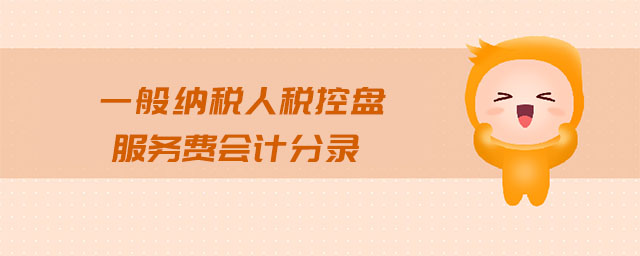 一般納稅人稅控盤服務(wù)費會計分錄 一般納稅人稅控盤服務(wù)費會計分錄