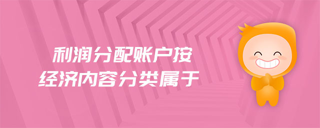 利潤分配賬戶按經(jīng)濟內(nèi)容分類屬于 利潤分配賬戶按經(jīng)濟內(nèi)容分類屬于