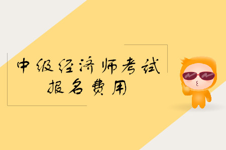 中級經(jīng)濟師報名費用是多少？