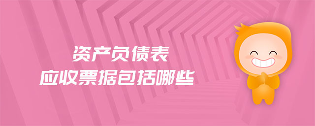 資產(chǎn)負債表應(yīng)收票據(jù)包括哪些 資產(chǎn)負債表應(yīng)收票據(jù)包括哪些