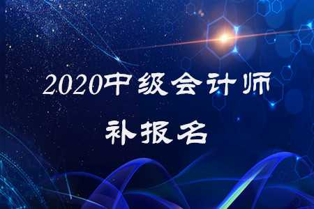 2020年中級會計師補(bǔ)報名已經(jīng)結(jié)束了？